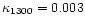 $\kappa_{\rm 1300}=0.003$