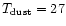 $T_{\rm dust} = 27$