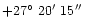 $+27\hbox{$^\circ$ }20\hbox{$^\prime$ }15\hbox{$^{\prime\prime}$ }$