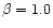 $\beta = 1.0$