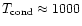 $T_{{\rm cond}} \approx 1000$