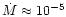 $\dot{M} \approx 10^{-5}$