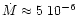 $\dot{M} \approx 5 ~ 10^{-6}$