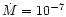 $\dot{M} = 10^{-7}$