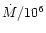 $\dot{M}/10^6$