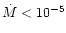 $\dot{M} < 10^{-5}$