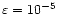 $\varepsilon = 10^{-5}$