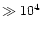 $\gg10^4$