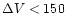 $\Delta V < 150$