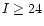 $I\ge24$