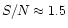 $S/N
\approx 1.5$