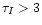 $\tau_I>3$