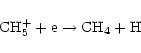 \begin{displaymath}%
{\rm CH}_{5}^{+} + {\rm e} \rightarrow {\rm CH}_{4} + {\rm H}
\end{displaymath}