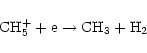 \begin{displaymath}%
{\rm CH}_{5}^{+} + {\rm e} \rightarrow {\rm CH}_{3} + {\rm H}_{2}
\end{displaymath}
