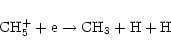 \begin{displaymath}%
{\rm CH}_{5}^{+} + {\rm e} \rightarrow {\rm CH}_{3} + {\rm H + H}
\end{displaymath}