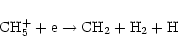 \begin{displaymath}{\rm CH}_{5}^{+} + {\rm e} \rightarrow {\rm CH}_{2} + {\rm H}_{2} + {\rm H}
\end{displaymath}