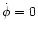 $\dot{\phi}=0$