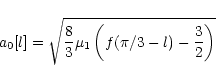 \begin{displaymath}a_0[l]=\sqrt{\frac{8}{3} \mu_1 \left( f(\pi/3-l)-\frac{3}{2} \right)}
\end{displaymath}