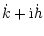 $\displaystyle \dot{k}+{\rm i} \dot{h}$