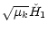 $\displaystyle \sqrt{\mu_k} \check{H}_1$
