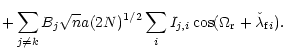 $\displaystyle + \sum_{j \neq k}
B_j \sqrt{n} a (2 N)^{1/2} \sum_{i} I_{j,i}
\cos(\Omega_{\rm r}+\check{\lambda}_{{\rm f} i}).$