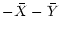 $\displaystyle - \bar{X} -\bar{Y}$