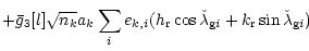 $\displaystyle +\bar{g}_3[l] \sqrt{n_k} a_k \sum_{i} e_{k,i}
(h_{\rm r} \cos{\check{\lambda}_{{\rm g} i}}
+k_{\rm r} \sin{\check{\lambda}_{{\rm g} i}})$