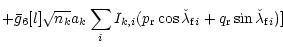 $\displaystyle +\bar{g}_6[l] \sqrt{n_k} a_k \sum_{i} I_{k,i}
(p_{\rm r} \cos{\check{\lambda}_{{\rm f} i}}
+q_{\rm r} \sin{\check{\lambda}_{{\rm f} i}} )]$