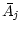 $\displaystyle \bar{A}_j$