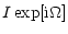 $\displaystyle I \exp[{\rm i} \Omega]$