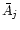 $\bar{A}_j$