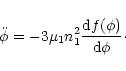 \begin{displaymath}
\ddot{\phi}=-3 \mu_1 n_{1}^{2} {{\rm d} f(\phi) \over {\rm d} \phi}\cdot
\end{displaymath}