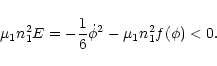 \begin{displaymath}
\mu_1 n_{1}^{2} E=-\frac{1}{6} \dot{\phi}^2-\mu_1 n_{1}^{2} f(\phi)<0.
\end{displaymath}