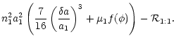 $\displaystyle n_{1}^2 a_{1}^2 \left( \frac{7}{16}
\left (\frac{\delta a}{a_1} \right)^3+\mu_1 f(\phi) \right)-
{\cal R}_{1:1}.$
