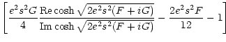 $\displaystyle \left[\frac{e^2s^2G}{4}
\frac{{\rm Re}\cosh\sqrt{2e^2s^2(F + i G)}}
{{\rm Im}\cosh\sqrt{2e^2s^2(F + i G)}}
- \frac{2e^2s^2F}{12} -1\right]$