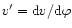 $v'= {\rm d}v / {\rm d}\varphi$