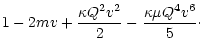 $\displaystyle 1 - 2mv + \frac{\kappa Q^2 v^2}{2}
- \frac{\kappa \mu Q^4 v^6}{5}\cdot$