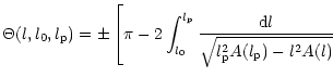 $\displaystyle \Theta(l,l_0,l_{\rm p})=\pm \left[\pi-2 \int_{l_0}^{l_{\rm p}}\frac{{\rm d}l}{\sqrt{l_{\rm p}^2
A(l_{\rm p})-l^2 A(l)}}\right.$