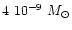 $4 ~ 10^{-9}~M_{\odot}$