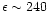 $\epsilon
\sim 240$
