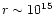 $r\sim 10^{15}$