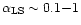 $\alpha_{\rm LS}\sim 0.1{-}1$