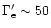 $\Gamma'_{\rm e} \sim 50$