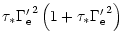 $\displaystyle \tau_{*} {\Gamma'_{\rm e}}^{2} \left( 1+ \tau_{*} {\Gamma'_{\rm e}}^{2}\right)$