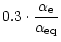 $\displaystyle 0.3\cdot
\frac{\alpha_{\rm e}}{\alpha_{\rm eq}}$