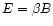 $E= \beta B$