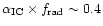 $\alpha_{\rm IC}
\times f_{\rm rad} \sim 0.4$