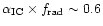 $\alpha_{\rm IC} \times f_{\rm rad} \sim 0.6$