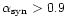 $\alpha_{\rm syn} > 0.9$