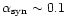 $\alpha_{\rm syn} \sim 0.1$